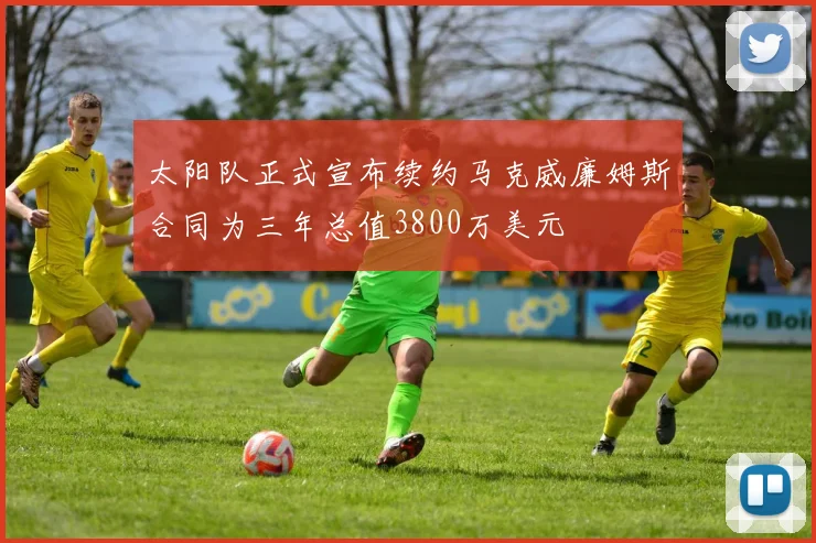 太阳队正式宣布续约马克威廉姆斯合同为三年总值3800万美元