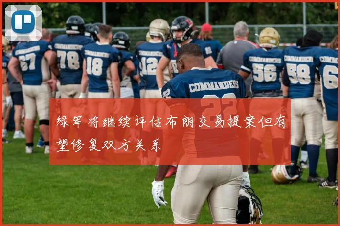 绿军将继续评估布朗交易提案但有望修复双方关系
